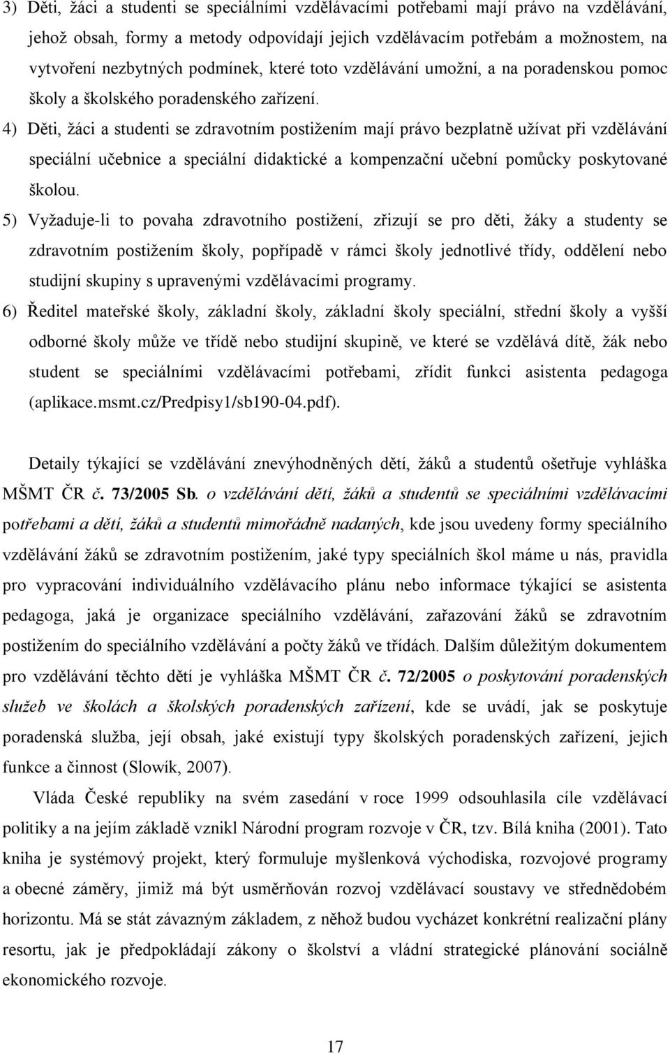 4) Děti, žáci a studenti se zdravotním postižením mají právo bezplatně užívat při vzdělávání speciální učebnice a speciální didaktické a kompenzační učební pomůcky poskytované školou.