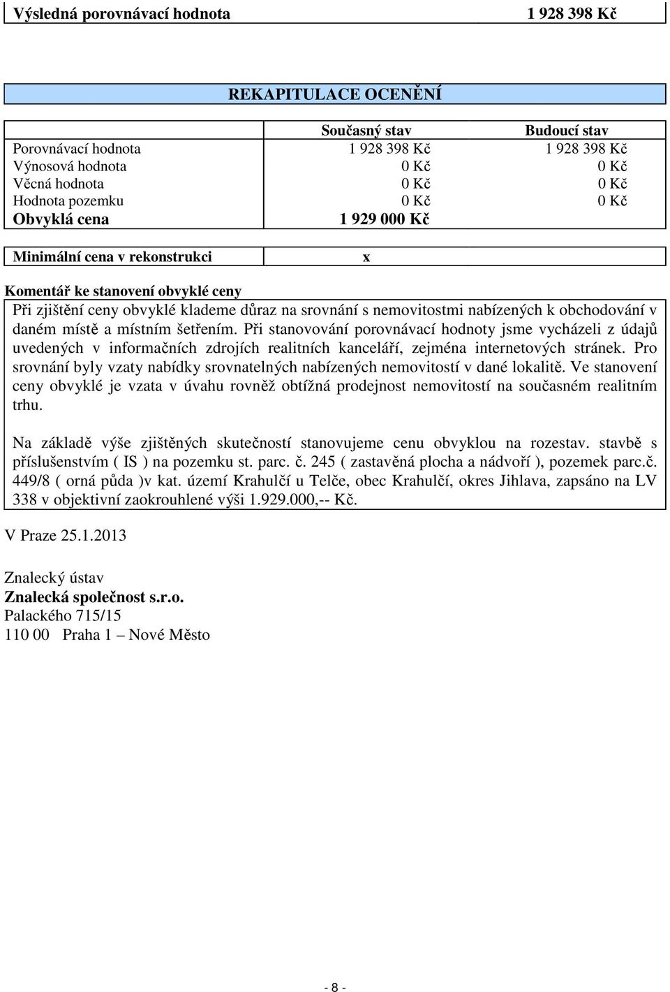 obchodování v daném místě a místním šetřením. Při stanovování porovnávací hodnoty jsme vycházeli z údajů uvedených v informačních zdrojích realitních kanceláří, zejména internetových stránek.