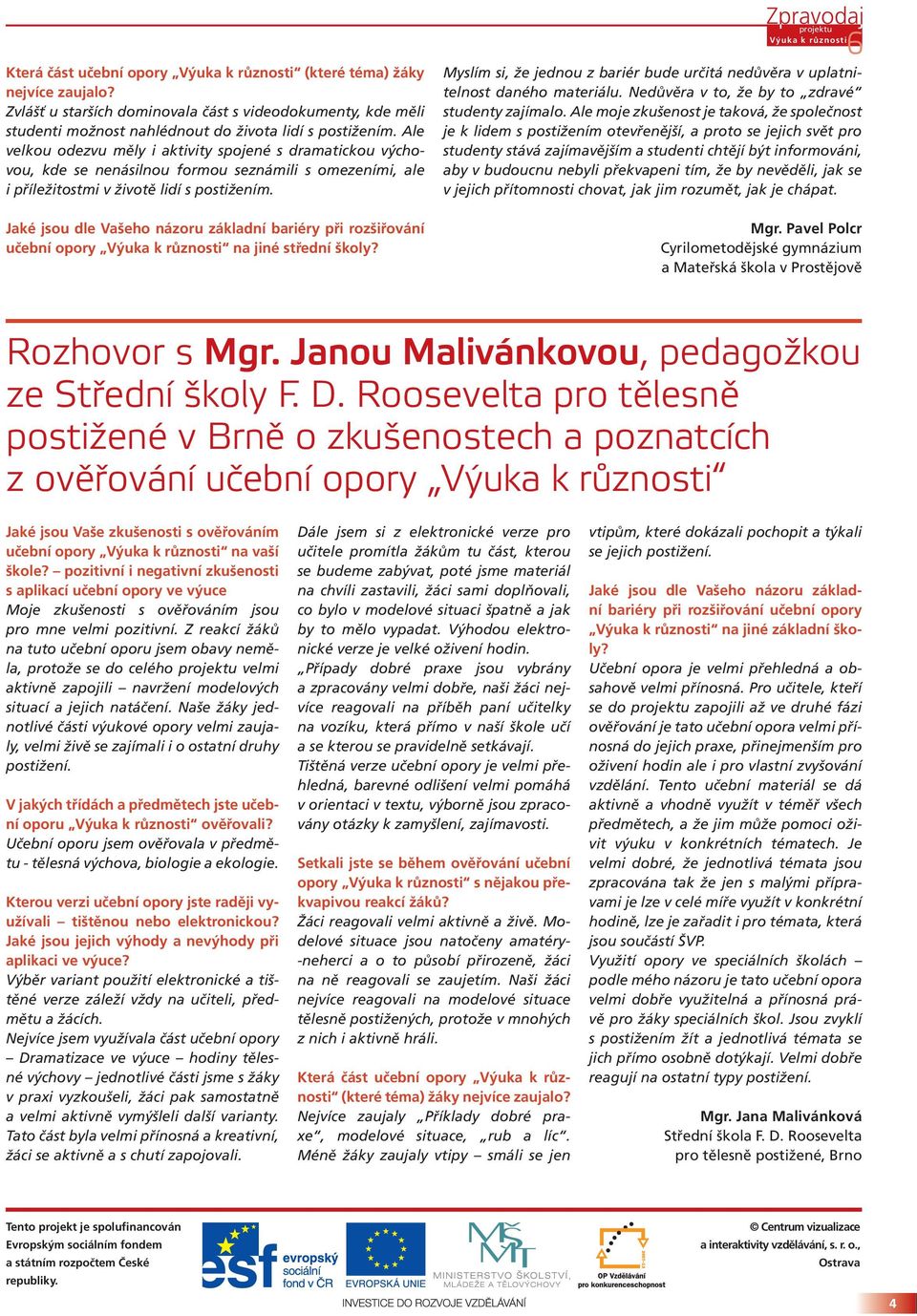 Jaké jsou dle Vašeho názoru základní bariéry při rozšiřování učební opory Výuka k různosti na jiné střední školy? Myslím si, že jednou z bariér bude určitá nedůvěra v uplatnitelnost daného materiálu.