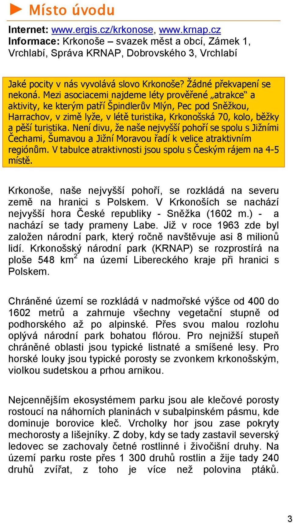 Mezi asociacemi najdeme léty prověřené atrakce a aktivity, ke kterým patří Špindlerův Mlýn, Pec pod Sněžkou, Harrachov, v zimě lyže, v létě turistika, Krkonošská 70, kolo, běžky a pěší turistika.