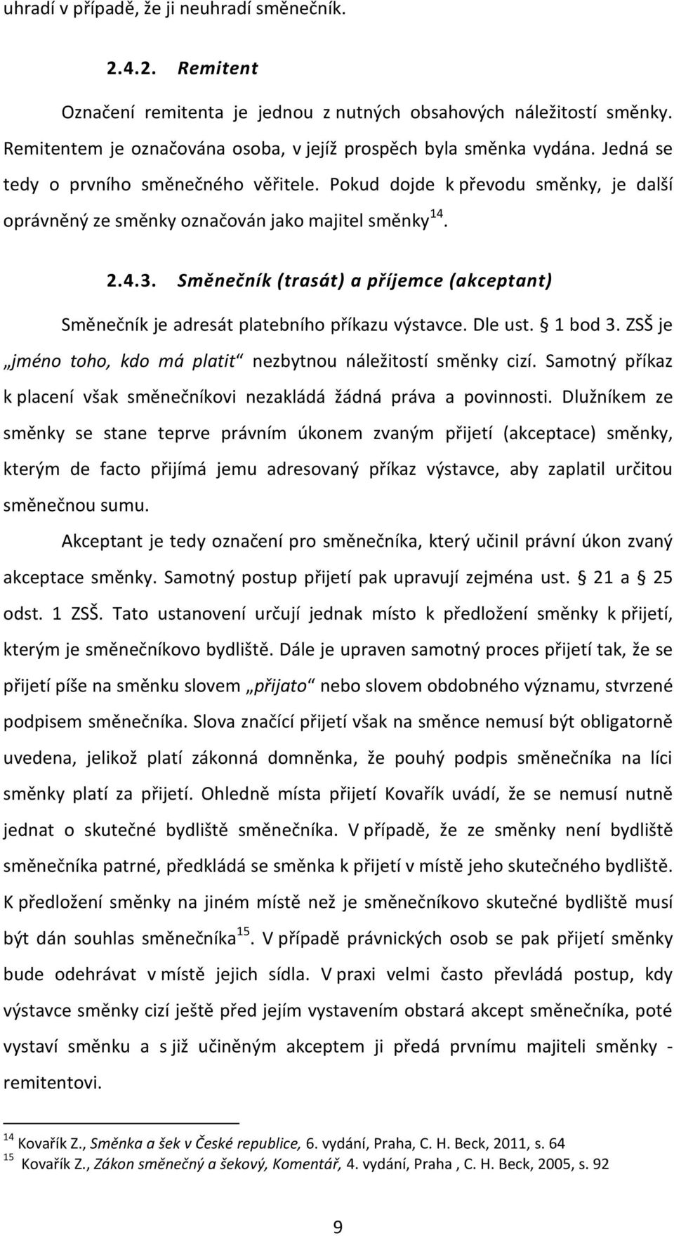 Směnečník (trasát) a příjemce (akceptant) Směnečník je adresát platebního příkazu výstavce. Dle ust. 1 bod 3. ZSŠ je jméno toho, kdo má platit nezbytnou náležitostí směnky cizí.