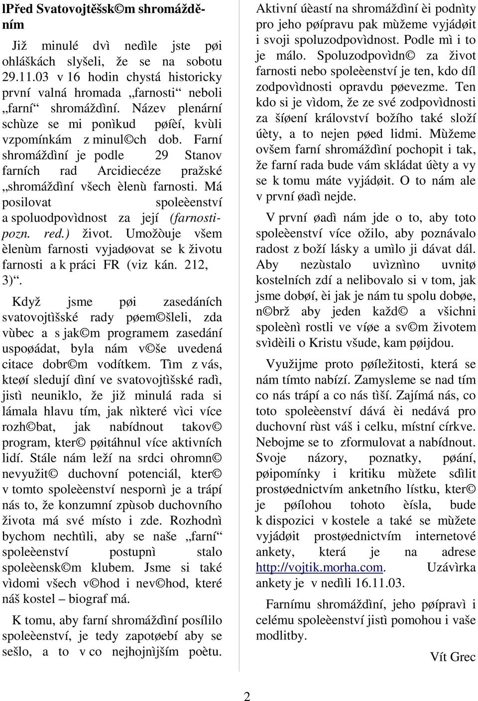 Má posilovat spoleèenství a spoluodpovìdnost za její (farnostipozn. red.) život. Umožòuje všem èlenùm farnosti vyjadøovat se k životu farnosti a k práci FR (viz kán. 212, 3).