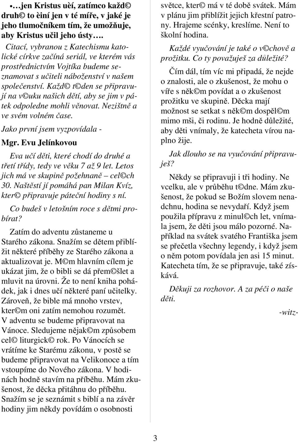 Každ t den se připravují na v uku našich dětí, aby se jim v pátek odpoledne mohli věnovat. Nezištně a ve svém volném čase. Jako první jsem vyzpovídala - Mgr.