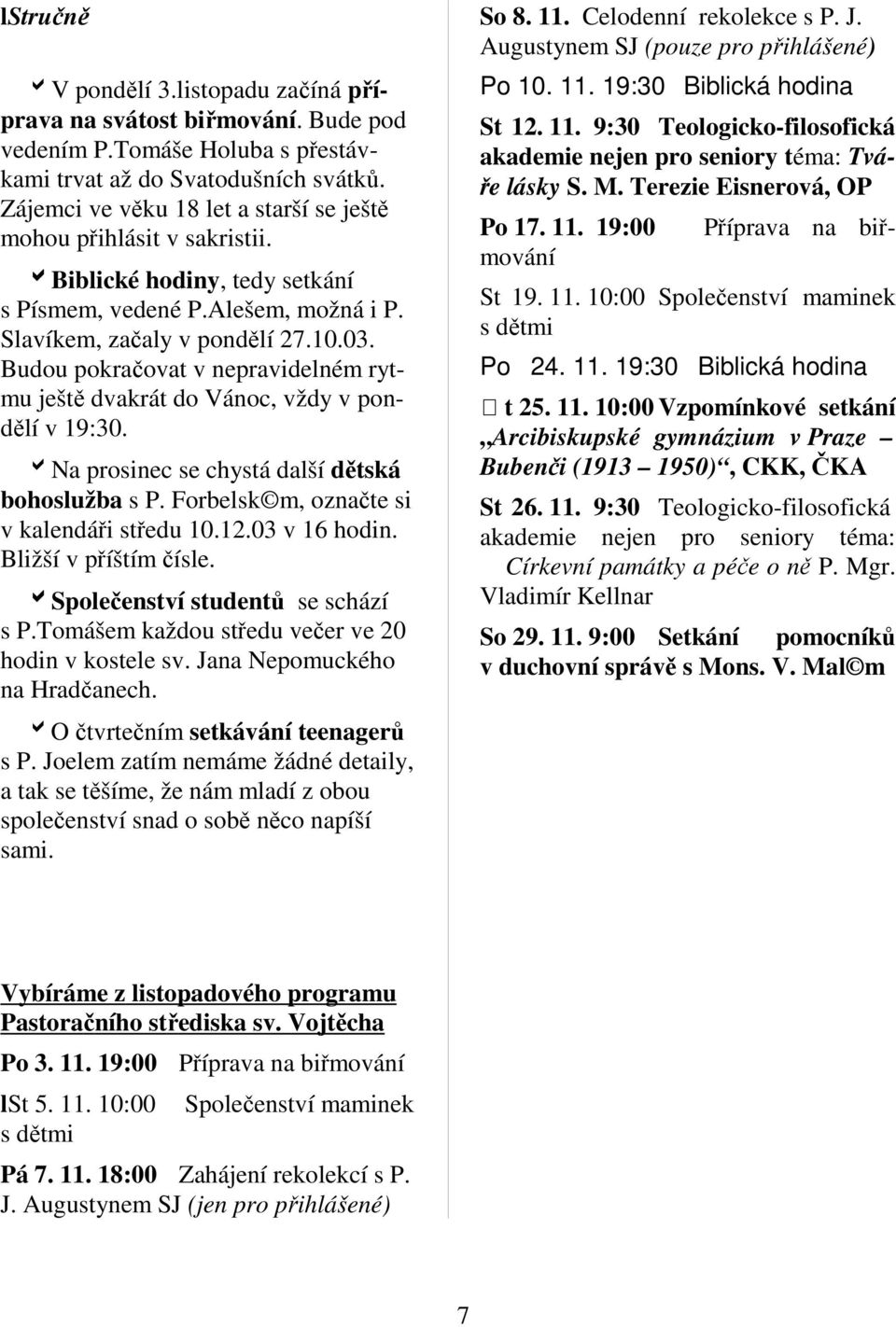 Budou pokračovat v nepravidelném rytmu ještě dvakrát do Vánoc, vždy v pondělí v 19:30. bna prosinec se chystá další dětská bohoslužba s P. Forbelsk m, označte si v kalendáři středu 10.12.