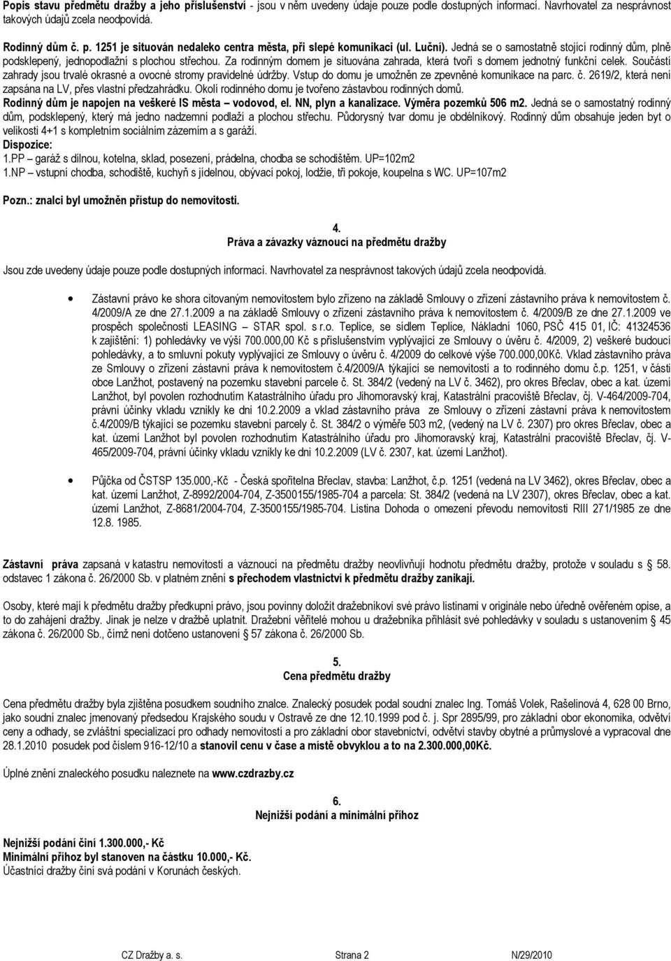 Součástí zahrady jsou trvalé okrasné a ovocné stromy pravidelné údržby. Vstup do domu je umožněn ze zpevněné komunikace na parc. č. 2619/2, která není zapsána na LV, přes vlastní předzahrádku.