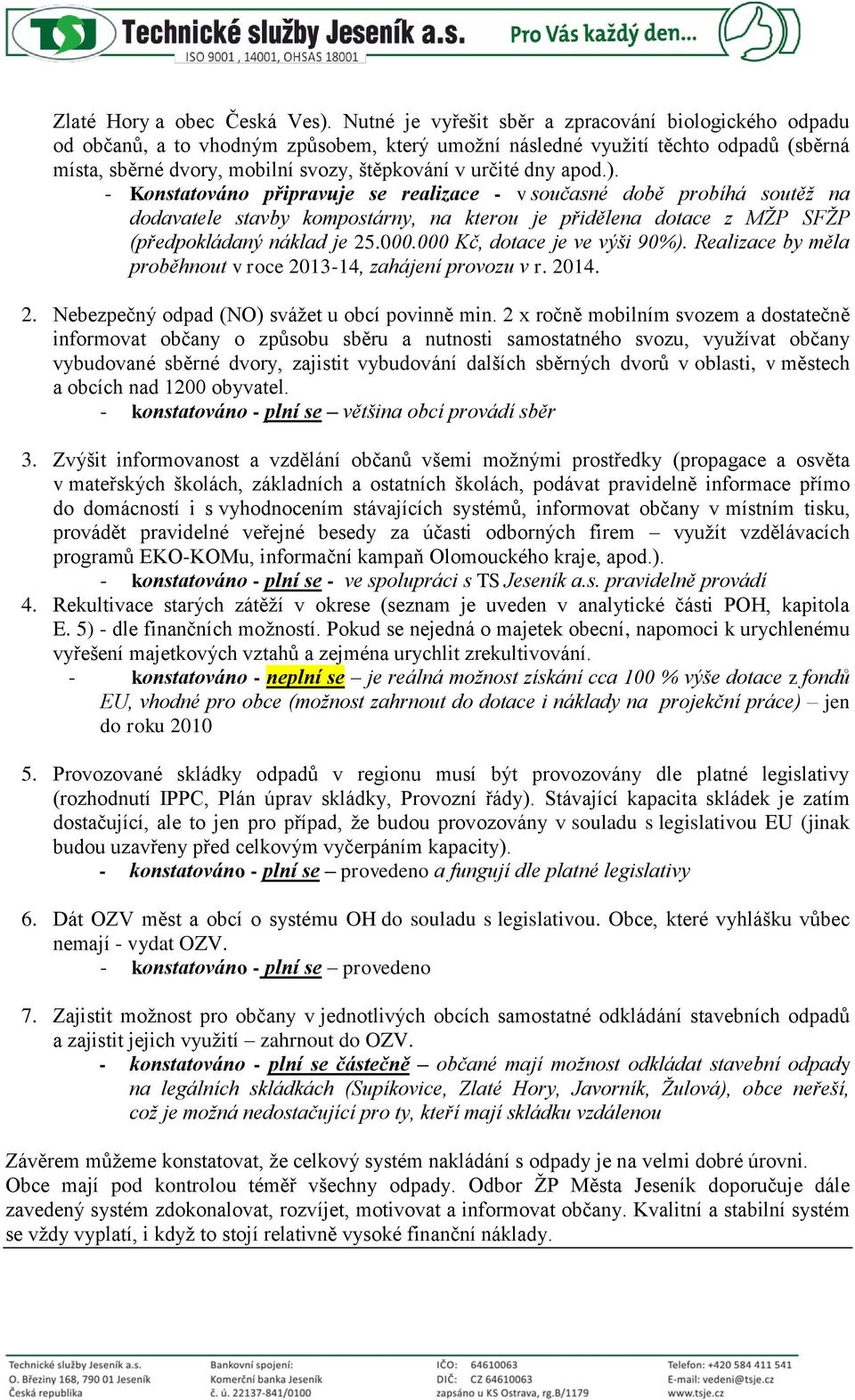 dny apod.). - Konstatováno připravuje se realizace - v současné době probíhá soutěž na dodavatele stavby kompostárny, na kterou je přidělena dotace z MŽP SFŽP (předpokládaný náklad je 25.000.