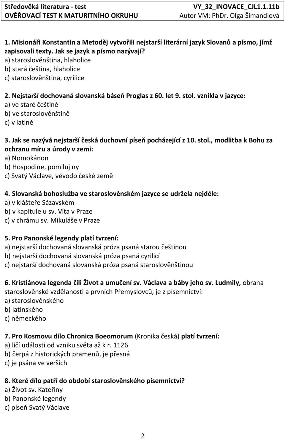 vznikla v jazyce: a) ve staré češtině b) ve staroslověnštině c) v latině 3. Jak se nazývá nejstarší česká duchovní píseň pocházející z 10. stol.