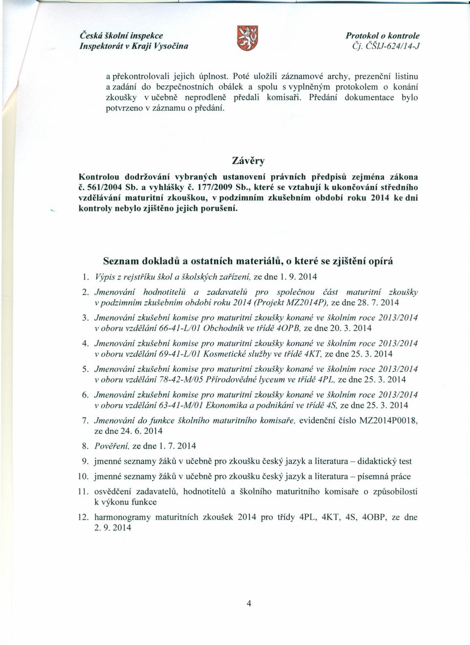 Předání dokumentace bylo potvrzeno v záznamu o předání. Závěry Kontrolou dodržování vybraných ustanovení právních předpisů zejména zákona č. 561/2004 Sb. a vyhlášky č. 177/2009 Sb.