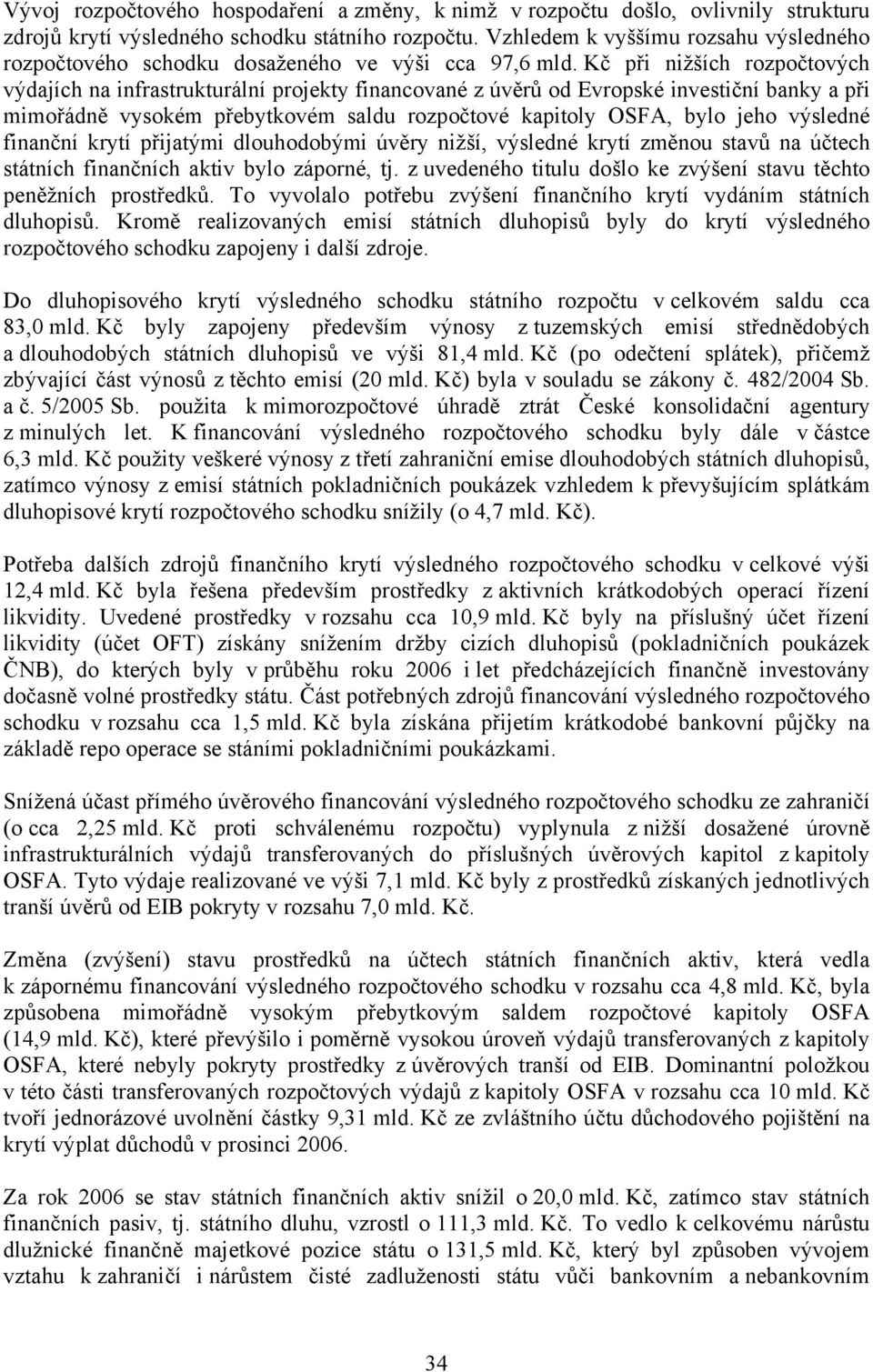 Kč při nižších rozpočtových výdajích na infrastrukturální projekty financované z úvěrů od Evropské investiční banky a při mimořádně vysokém přebytkovém saldu rozpočtové kapitoly OSFA, bylo jeho