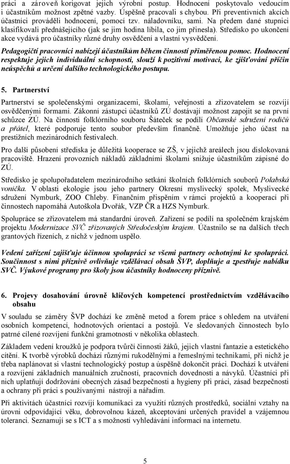 Středisko po ukončení akce vydává pro účastníky různé druhy osvědčení a vlastní vysvědčení. Pedagogičtí pracovníci nabízejí účastníkům během činností přiměřenou pomoc.