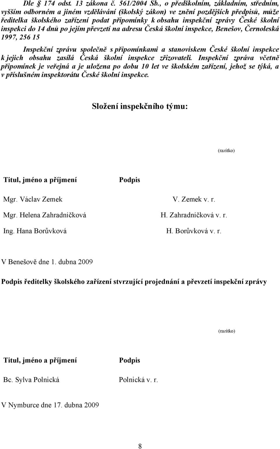 České školní inspekci do 14 dnů po jejím převzetí na adresu Česká školní inspekce, Benešov, Černoleská 1997, 256 15 Inspekční zprávu společně s připomínkami a stanoviskem České školní inspekce k