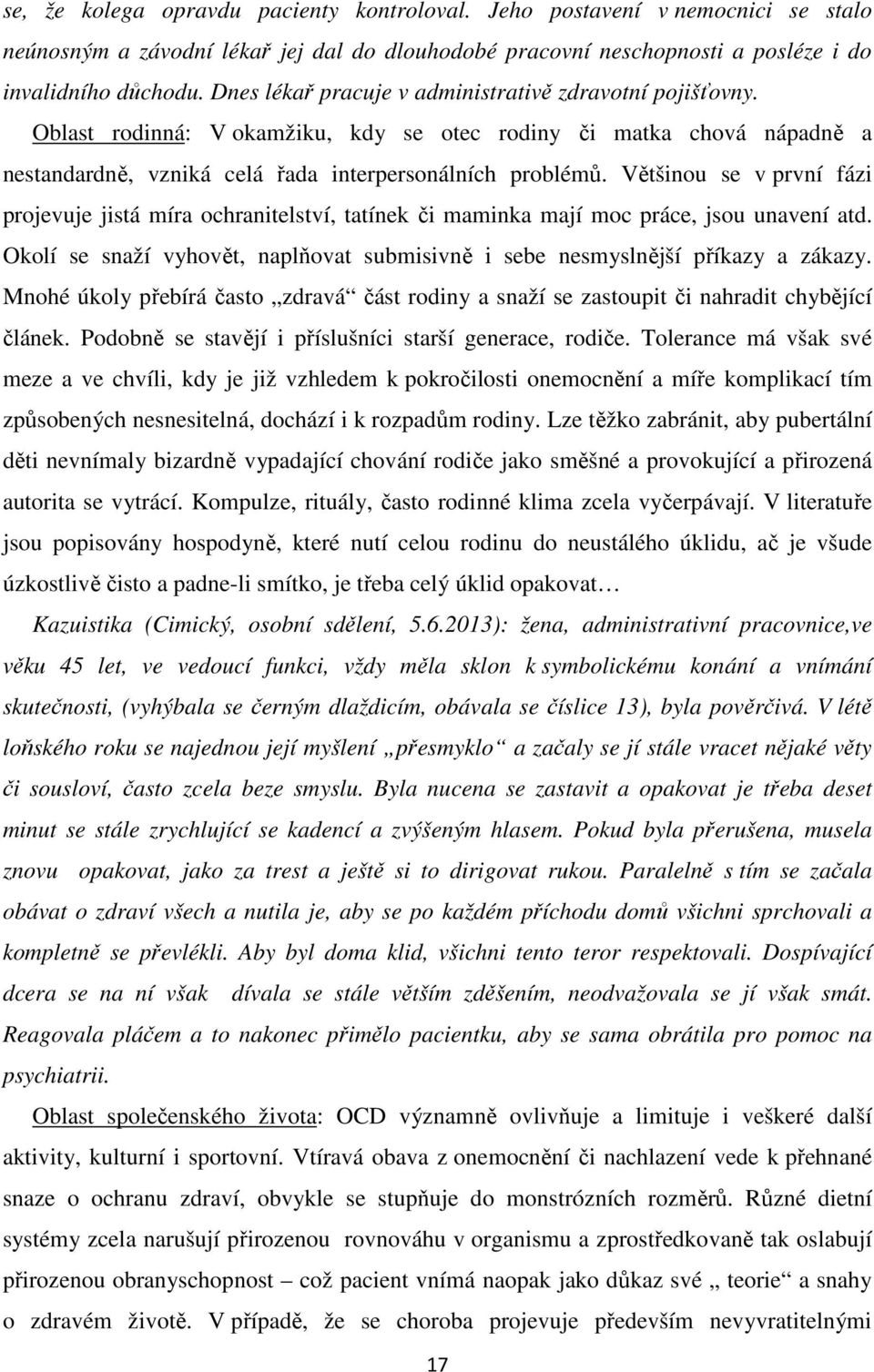 Většinou se v první fázi projevuje jistá míra ochranitelství, tatínek či maminka mají moc práce, jsou unavení atd. Okolí se snaží vyhovět, naplňovat submisivně i sebe nesmyslnější příkazy a zákazy.