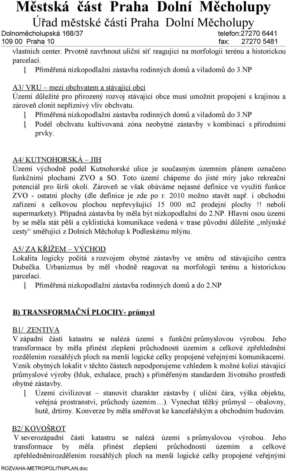 Přiměřená nízkopodlažní zástavba rodinných domů a viladomů do 3.NP Podél obchvatu kultivovaná zóna neobytné zástavby v kombinaci s přírodními prvky.