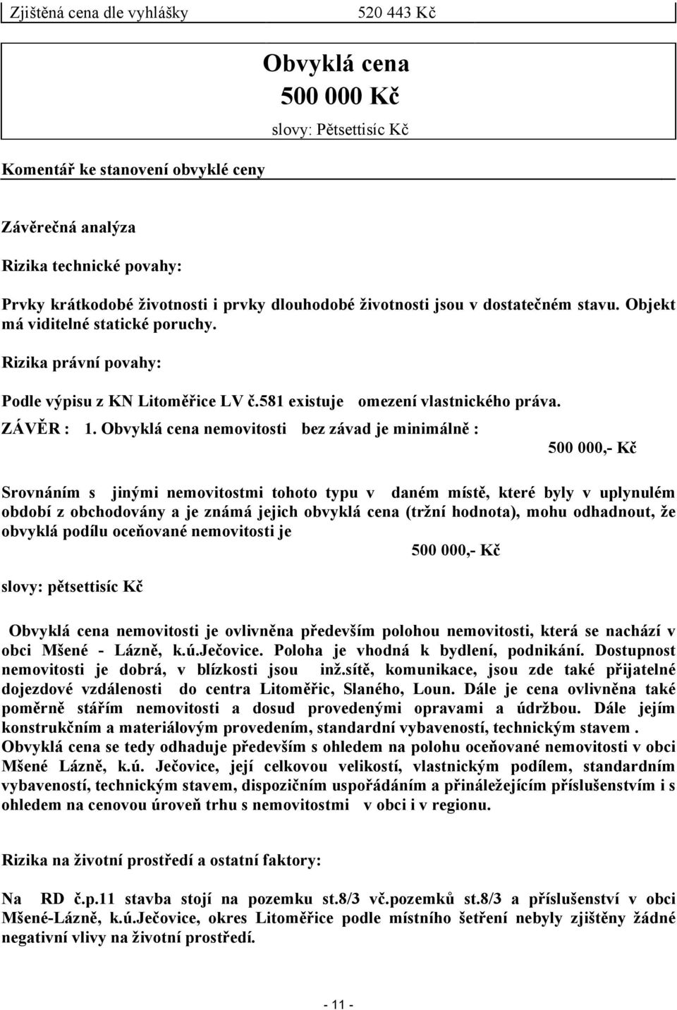 Obvyklá cena nemovitosti bez závad je minimálně : 500 000,- Kč Srovnáním s jinými nemovitostmi tohoto typu v daném místě, které byly v uplynulém období z obchodovány a je známá jejich obvyklá cena