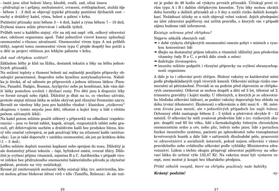 Průběh není u každého stejný, vliv na něj má např. věk, celkový zdravotní stav, odolnost organismu apod. Také jednotlivé virové kmeny způsobují onemocnění s různou závažností.