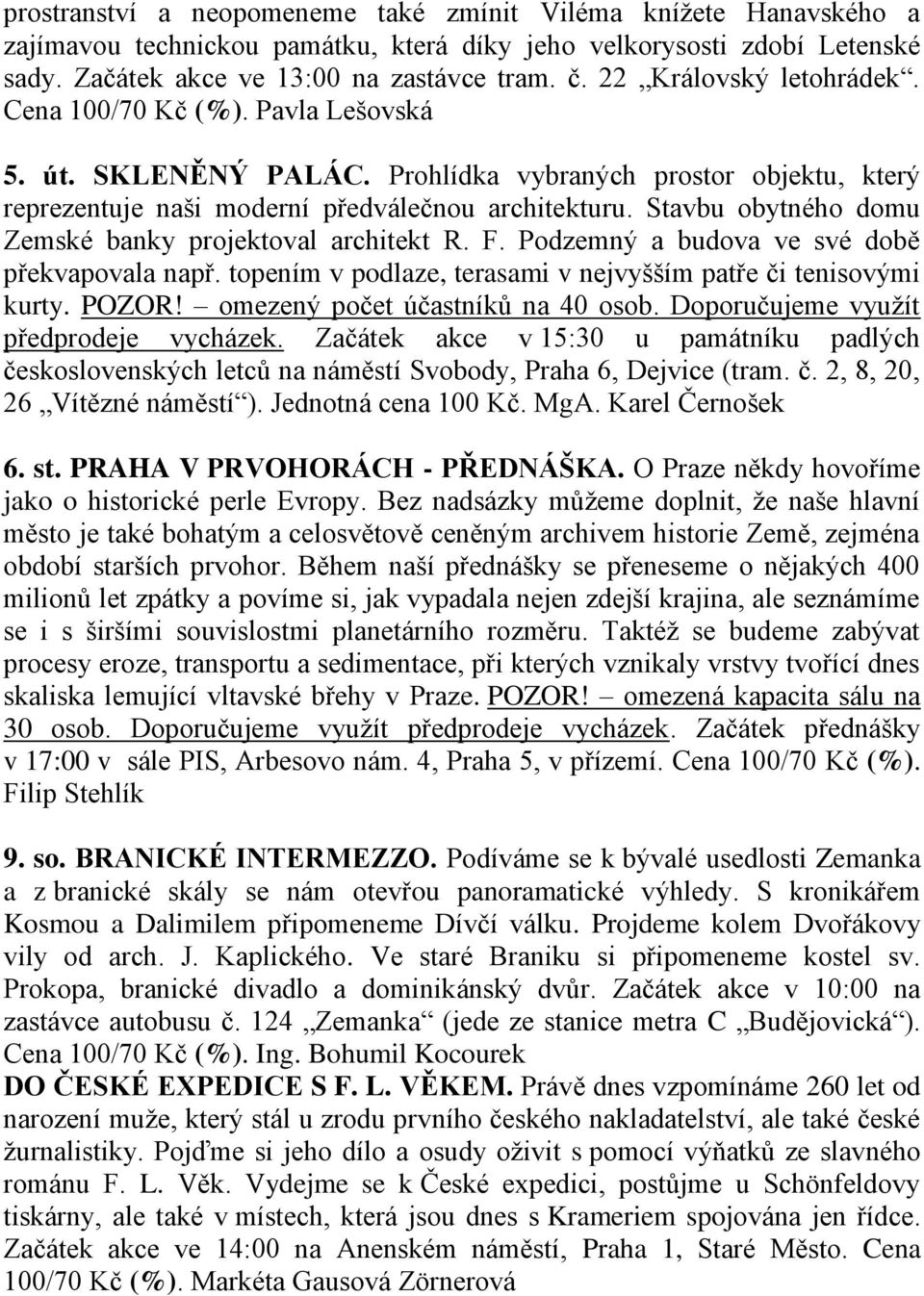 Stavbu obytného domu Zemské banky projektoval architekt R. F. Podzemný a budova ve své době překvapovala např. topením v podlaze, terasami v nejvyšším patře či tenisovými kurty. POZOR!