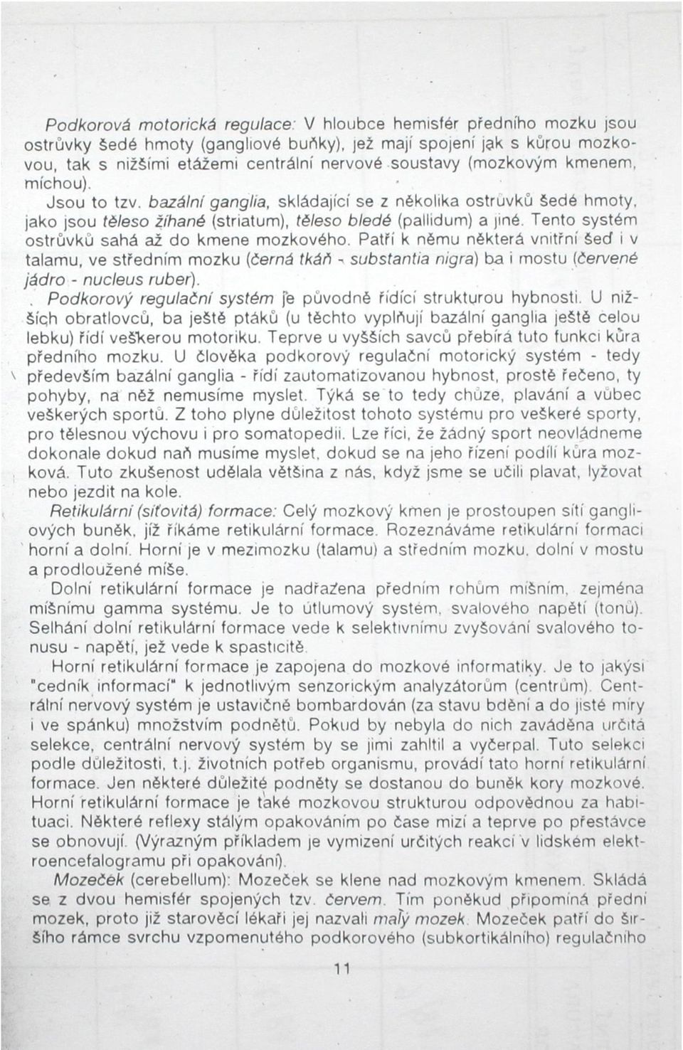 bazálni ganglia, skládající se z několika ostrůvků šedé hmoty, jako jsou těleso žíhané (striatum), těleso bledé (pallidum) a jiné Tento systém ostrůvků sahá až do kmene mozkového.