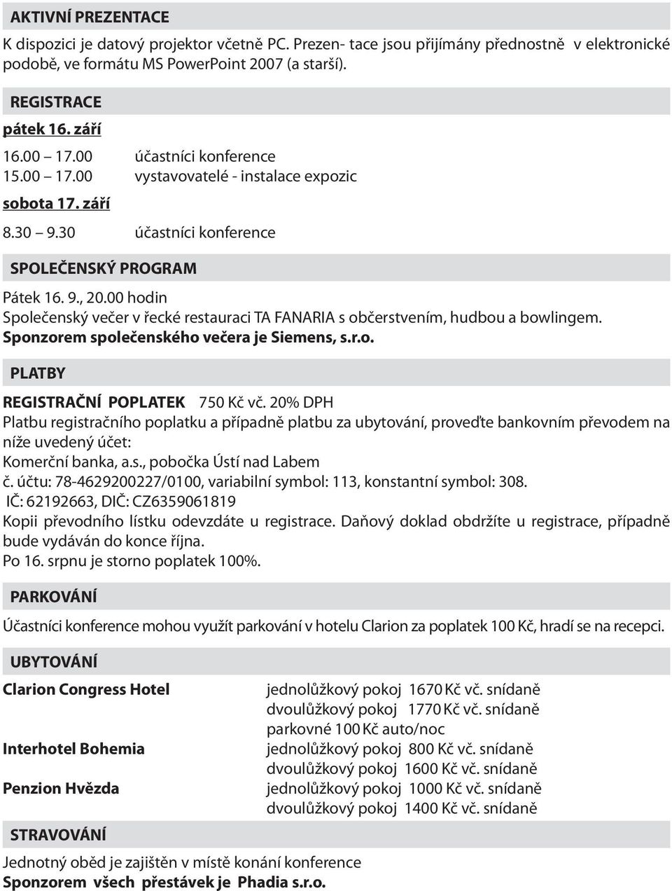 00 hodin Společenský večer v řecké restauraci TA FANARIA s občerstvením, hudbou a bowlingem. Sponzorem společenského večera je Siemens, s.r.o. PLATBY REGISTRAČNÍ POPLATEK 750 Kč vč.