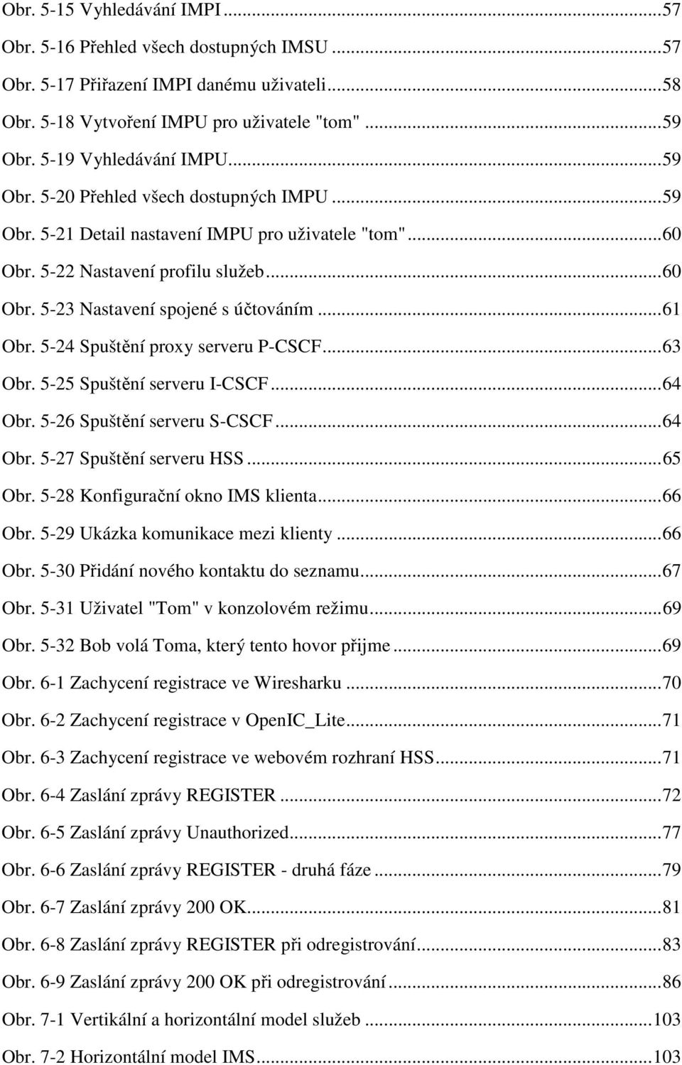 ..61 Obr. 5-24 Spuštění proxy serveru P-CSCF...63 Obr. 5-25 Spuštění serveru I-CSCF...64 Obr. 5-26 Spuštění serveru S-CSCF...64 Obr. 5-27 Spuštění serveru HSS...65 Obr.