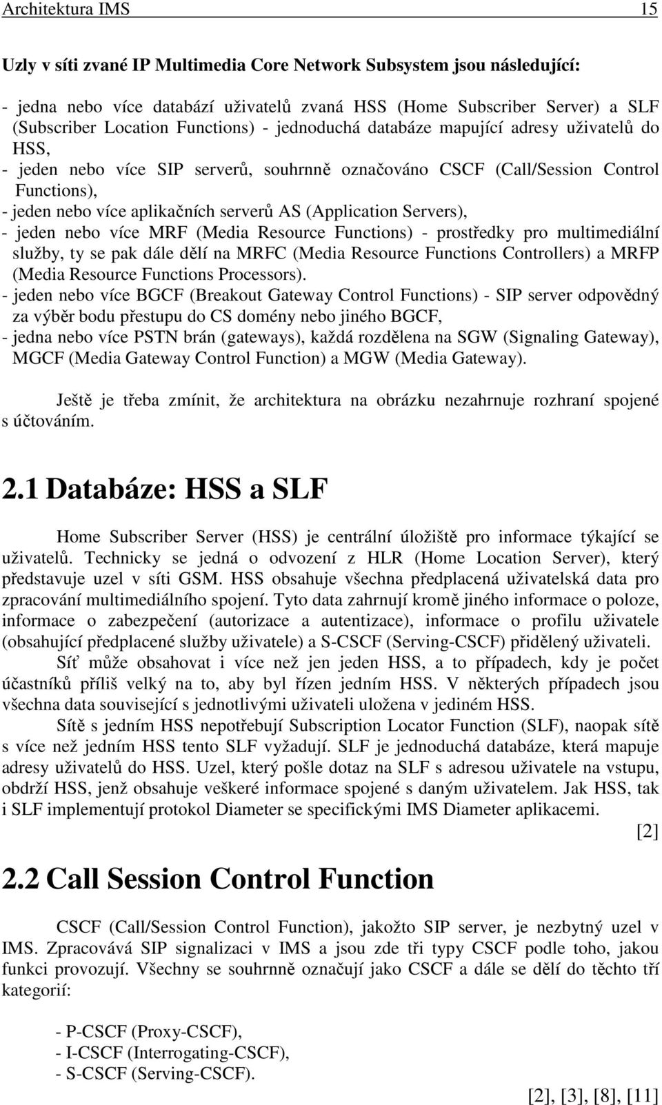 (Application Servers), - jeden nebo více MRF (Media Resource Functions) - prostředky pro multimediální služby, ty se pak dále dělí na MRFC (Media Resource Functions Controllers) a MRFP (Media