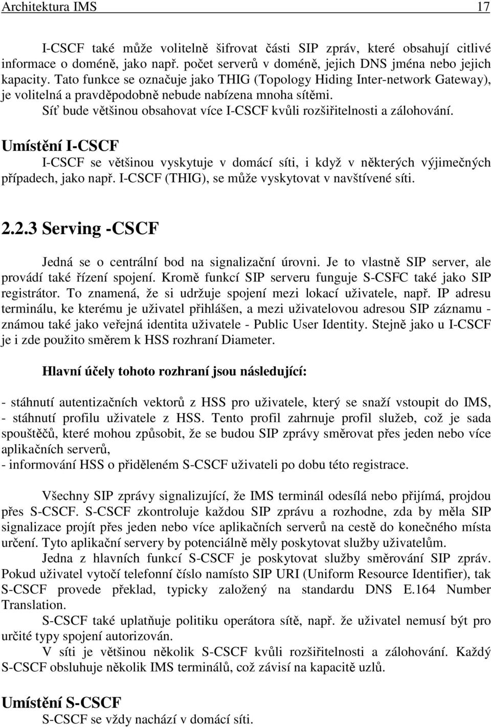 Síť bude většinou obsahovat více I-CSCF kvůli rozšiřitelnosti a zálohování. Umístění I-CSCF I-CSCF se většinou vyskytuje v domácí síti, i když v některých výjimečných případech, jako např.
