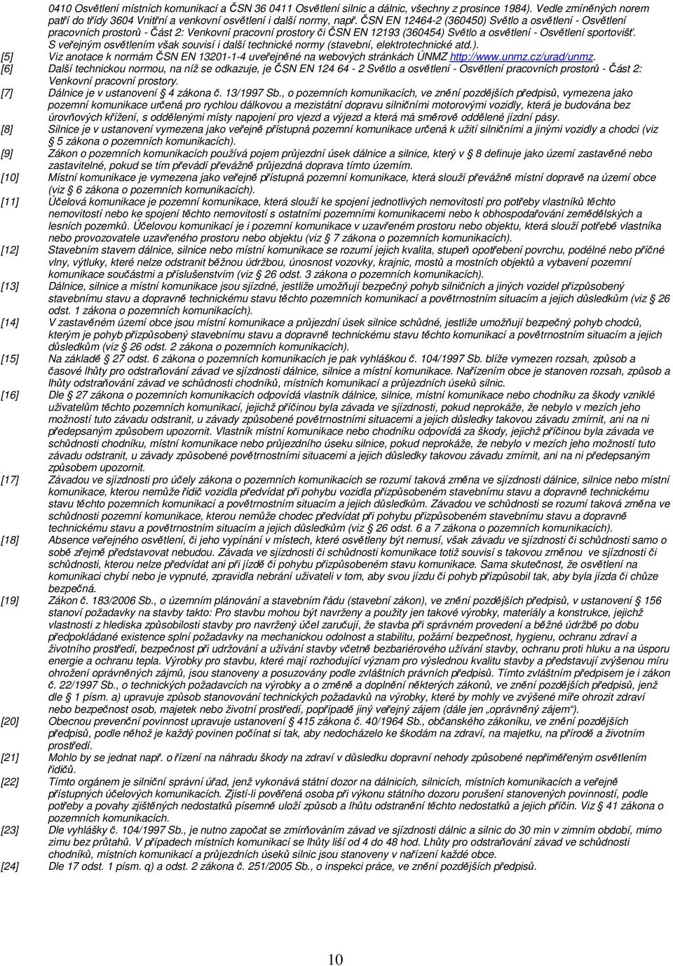 S veřejným osvětlením však souvisí i další technické normy (stavební, elektrotechnické atd.). [5] Viz anotace k normám ČSN EN 13201-1-4 uveřejněné na webových stránkách ÚNMZ http://www.unmz.