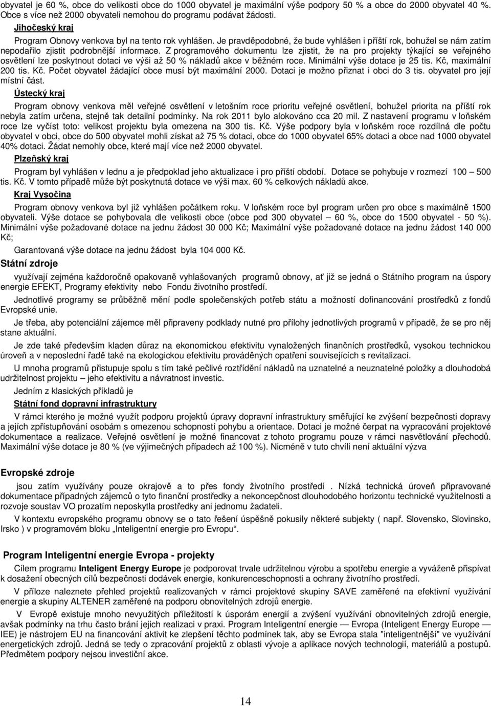 Z programového dokumentu lze zjistit, že na pro projekty týkající se veřejného osvětlení lze poskytnout dotaci ve výši až 50 % nákladů akce v běžném roce. Minimální výše dotace je 25 tis.