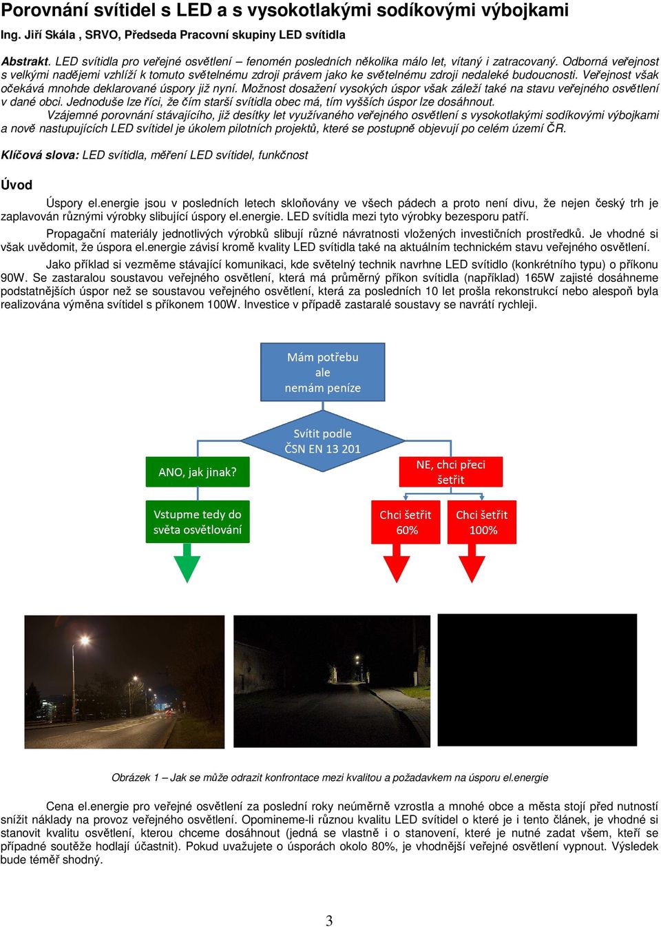 Odborná veřejnost s velkými nadějemi vzhlíží k tomuto světelnému zdroji právem jako ke světelnému zdroji nedaleké budoucnosti. Veřejnost však očekává mnohde deklarované úspory již nyní.