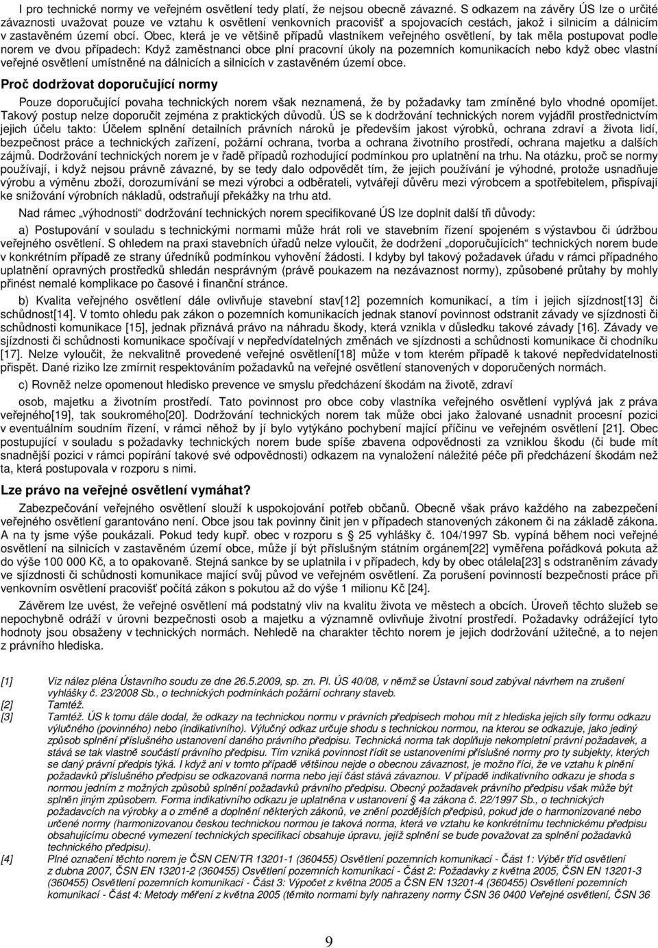 Obec, která je ve většině případů vlastníkem veřejného osvětlení, by tak měla postupovat podle norem ve dvou případech: Když zaměstnanci obce plní pracovní úkoly na pozemních komunikacích nebo když