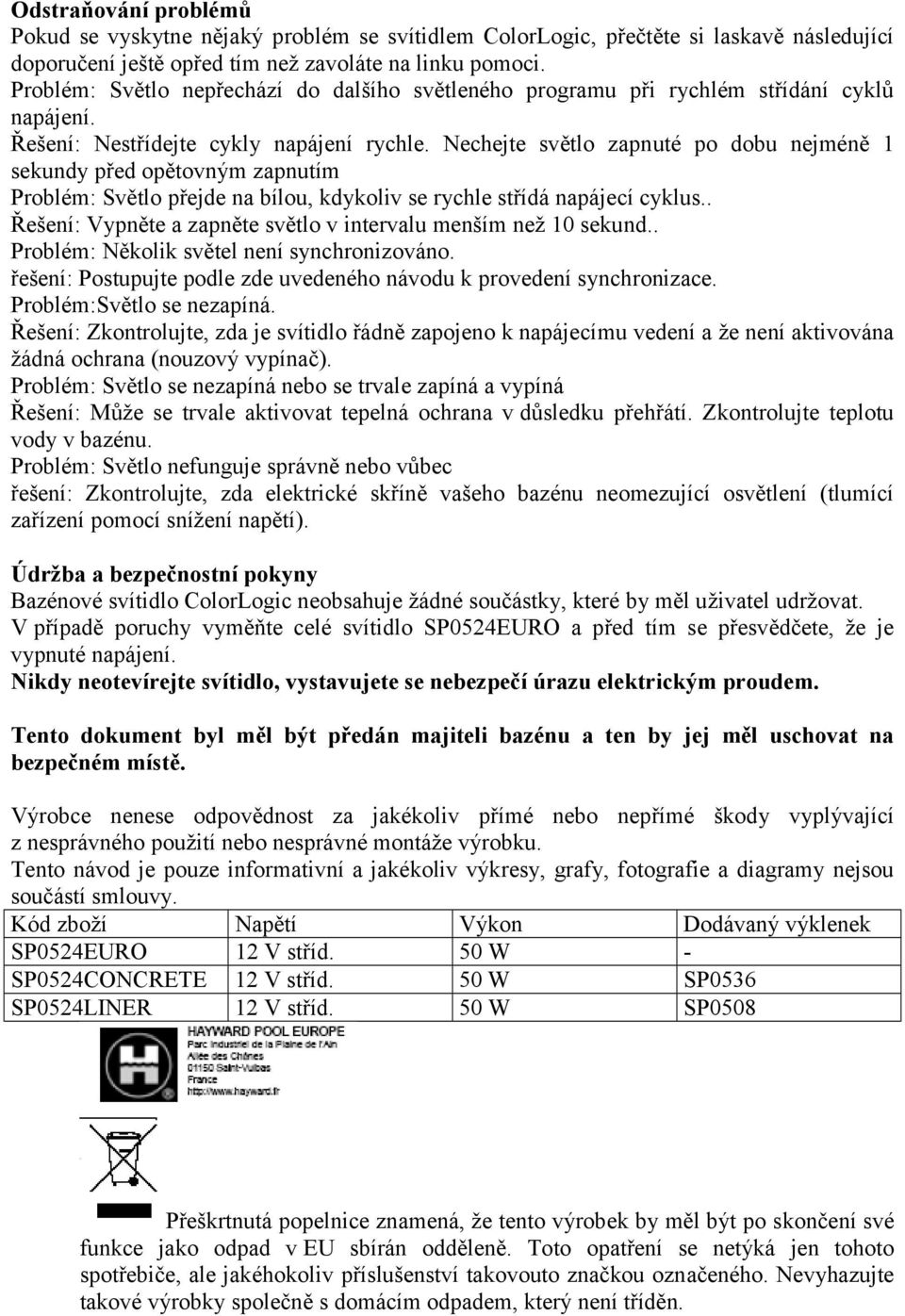 Nechejte světlo zapnuté po dobu nejméně 1 sekundy před opětovným zapnutím Problém: Světlo přejde na bílou, kdykoliv se rychle střídá napájecí cyklus.