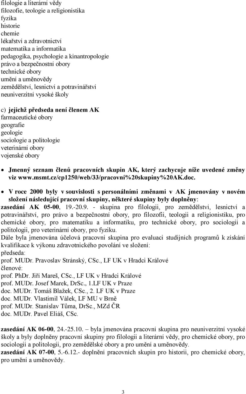sociologie a politologie veterinární obory vojenské obory Jmenný seznam členů pracovních skupin AK, který zachycuje níţe uvedené změny viz www.msmt.cz/cp1250/web/33/pracovní%20skupiny%20ak.doc.
