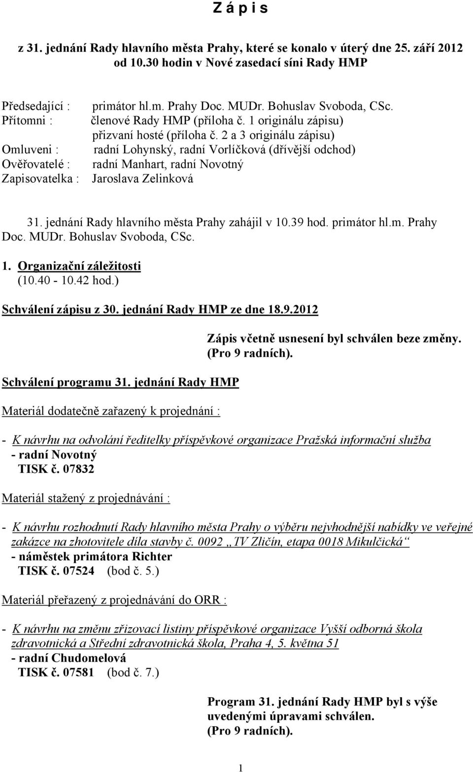 1 originálu zápisu) přizvaní hosté (příloha č. 2 a 3 originálu zápisu), (dřívější odchod) radní Manhart, radní Novotný Jaroslava Zelinková 31. jednání Rady hlavního města Prahy zahájil v 10.39 hod.