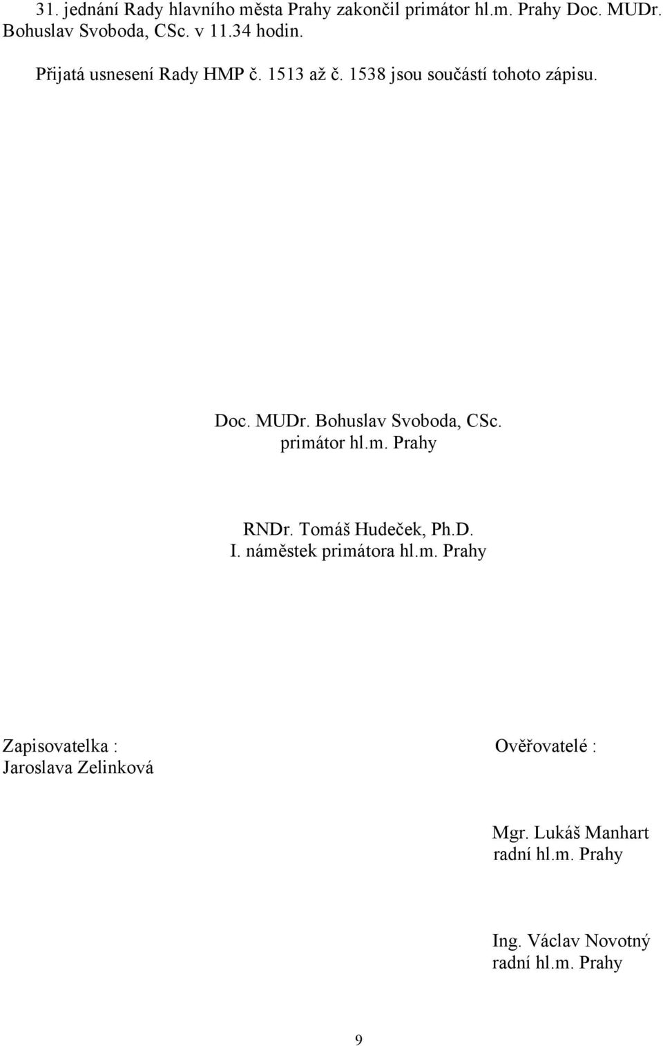 Bohuslav Svoboda, CSc. primátor hl.m. Prahy RNDr. Tomáš Hudeček, Ph.D. I. náměstek primátora hl.m. Prahy Zapisovatelka : Ověřovatelé : Jaroslava Zelinková Mgr.