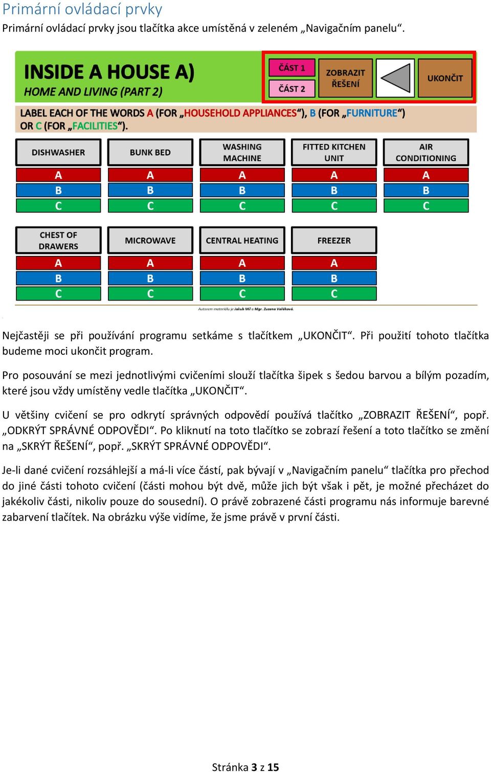 Pro posouvání se mezi jednotlivými cvičeními slouží tlačítka šipek s šedou barvou a bílým pozadím, které jsou vždy umístěny vedle tlačítka UKONČIT.