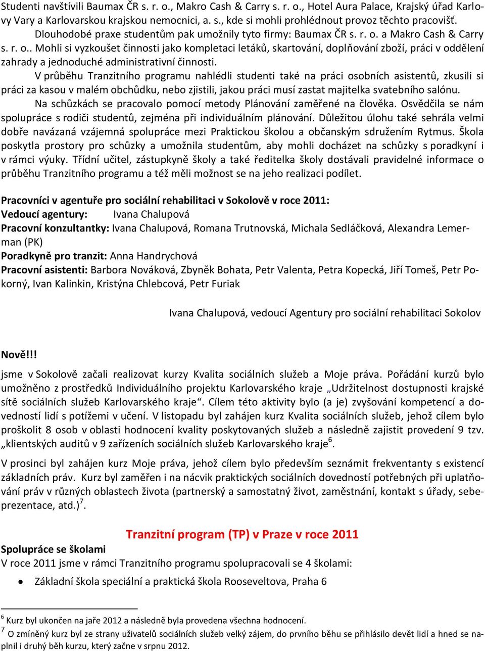 a Makro Cash & Carry s. r. o.. Mohli si vyzkoušet činnosti jako kompletaci letáků, skartování, doplňování zboží, práci v oddělení zahrady a jednoduché administrativní činnosti.