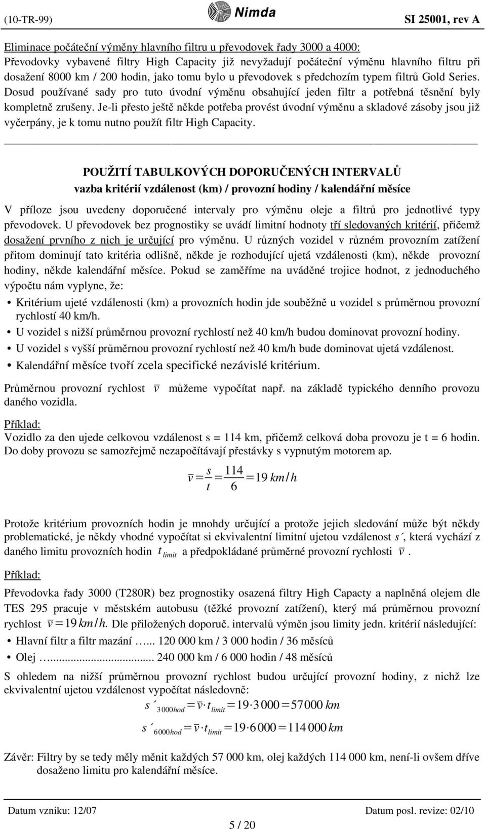 Je-li přesto ještě někde potřeba provést úvodní výměnu a skladové zásoby jsou již vyčerpány, je k tomu nutno použít filtr High Capacity.