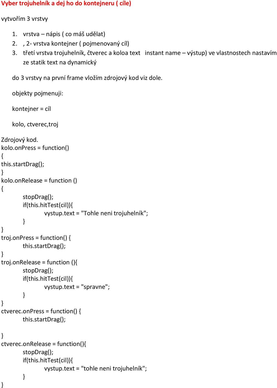 objekty pojmenuji: kontejner = cíl kolo, ctverec,troj Zdrojový kod. kolo.onpress = function() kolo.onrelease = function () if(this.hittest(cil)) vystup.