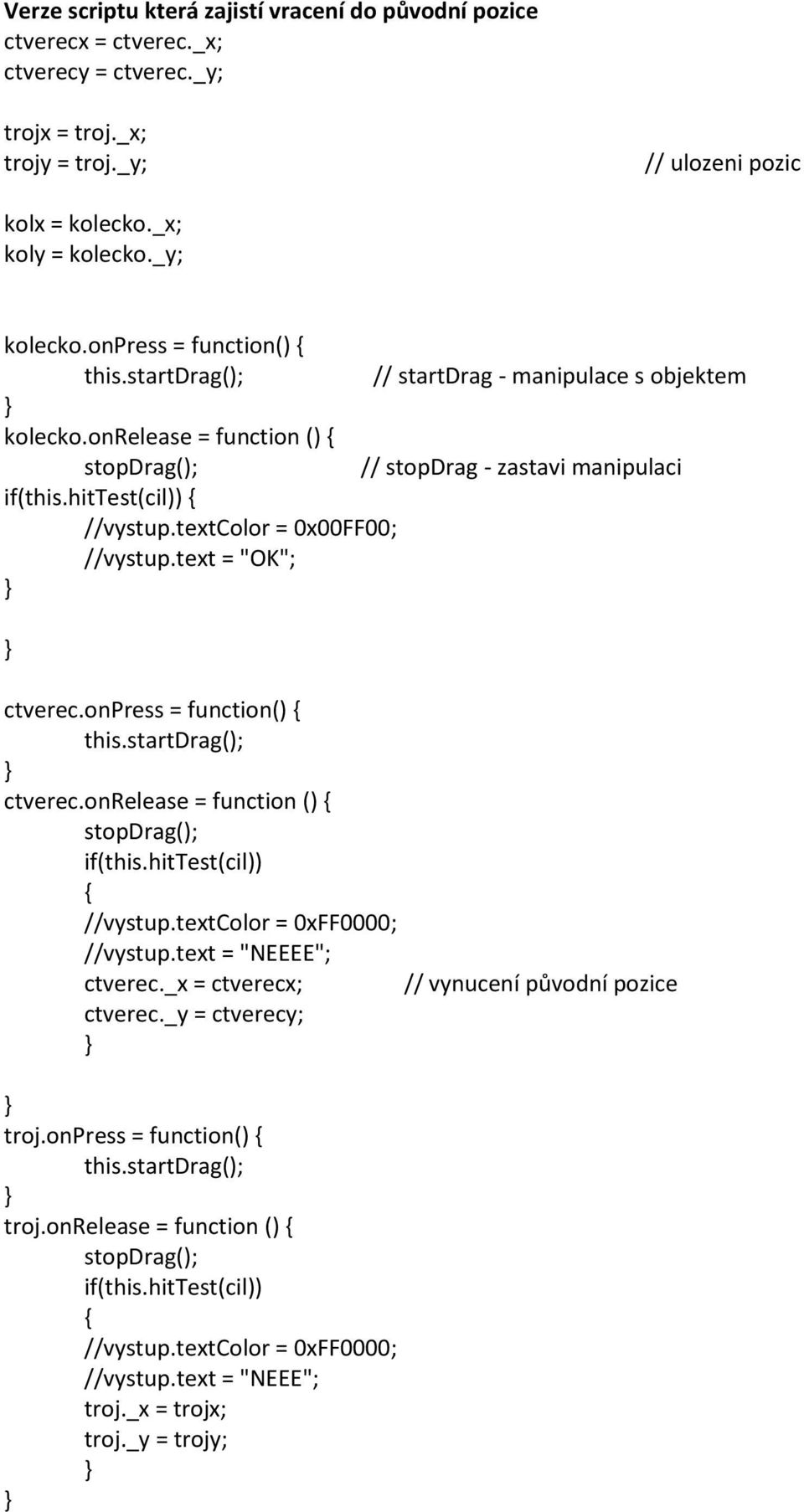 textcolor = 0x00FF00; //vystup.text = "OK"; ctverec.onpress = function() ctverec.onrelease = function () if(this.hittest(cil)) //vystup.textcolor = 0xFF0000; //vystup.text = "NEEEE"; ctverec.