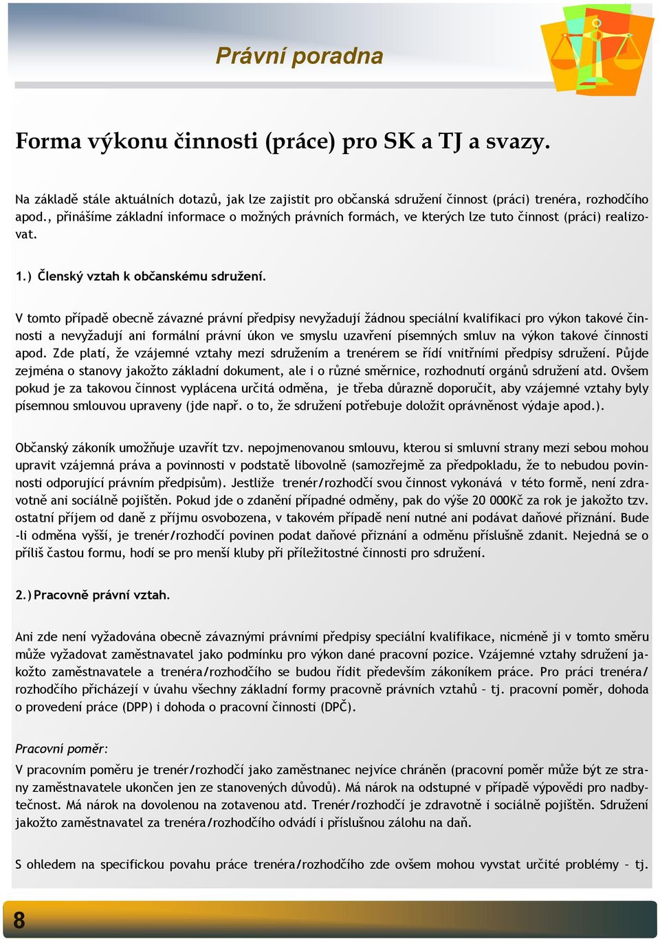 V tomto případě obecně závazné právní předpisy nevyžadují žádnou speciální kvalifikaci pro výkon takové činnosti a nevyžadují ani formální právní úkon ve smyslu uzavření písemných smluv na výkon