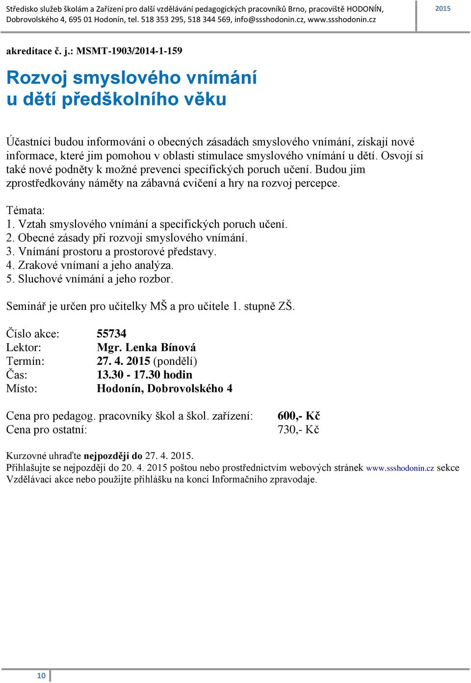 stimulace smyslového vnímání u dětí. Osvojí si také nové podněty k možné prevenci specifických poruch učení. Budou jim zprostředkovány náměty na zábavná cvičení a hry na rozvoj percepce. Témata: 1.