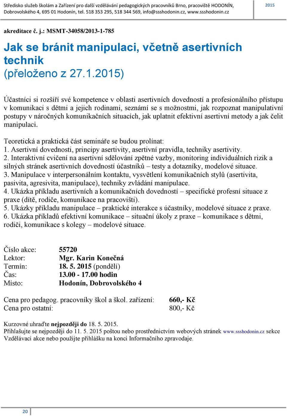 jejich rodinami, seznámí se s možnostmi, jak rozpoznat manipulativní postupy v náročných komunikačních situacích, jak uplatnit efektivní asertivní metody a jak čelit manipulaci.