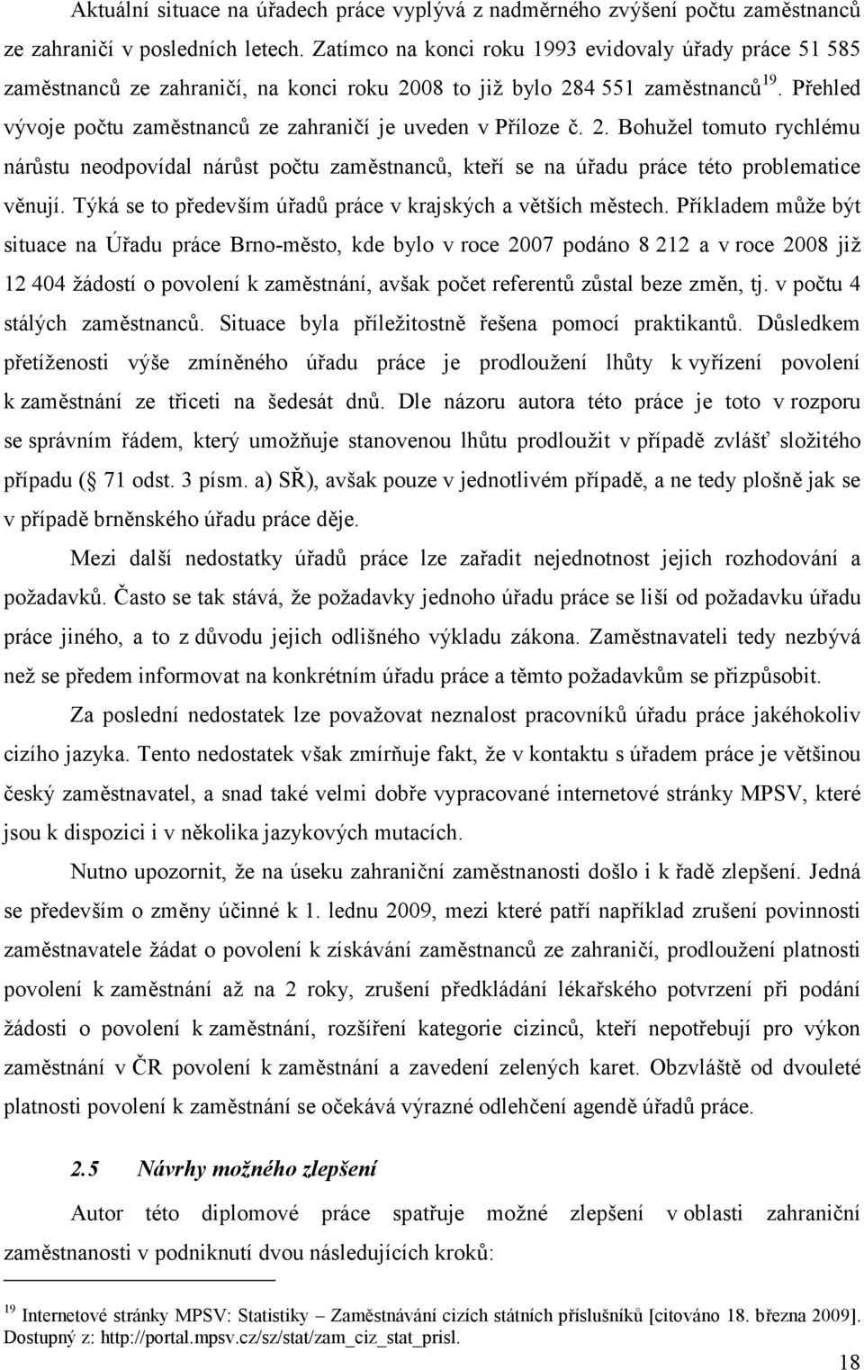 Přehled vývoje počtu zaměstnanců ze zahraničí je uveden v Příloze č. 2. Bohužel tomuto rychlému nárůstu neodpovídal nárůst počtu zaměstnanců, kteří se na úřadu práce této problematice věnují.