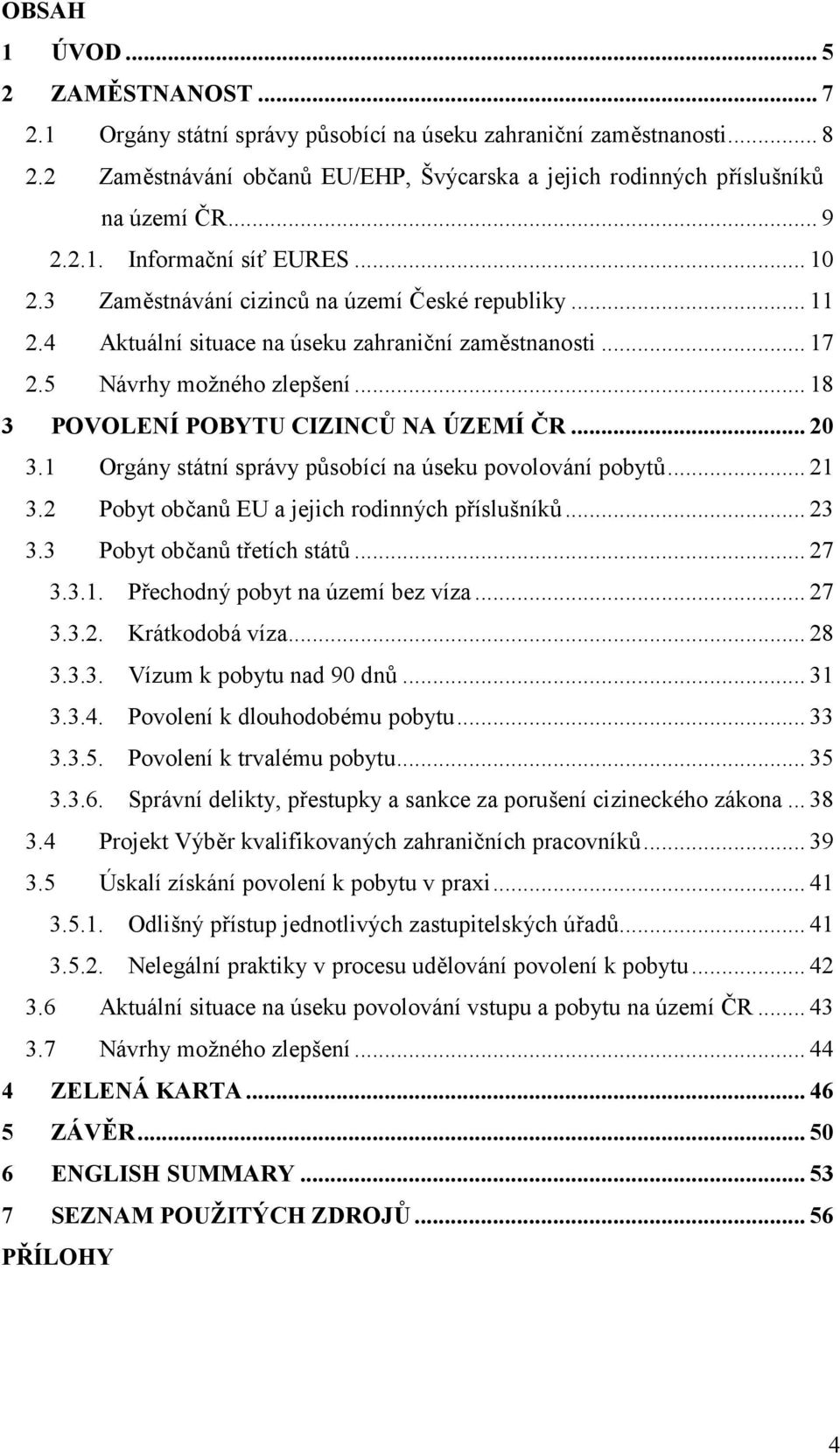 .. 18 3 POVOLENÍ POBYTU CIZINCŮ NA ÚZEMÍ ČR... 20 3.1 Orgány státní správy působící na úseku povolování pobytů... 21 3.2 Pobyt občanů EU a jejich rodinných příslušníků... 23 3.