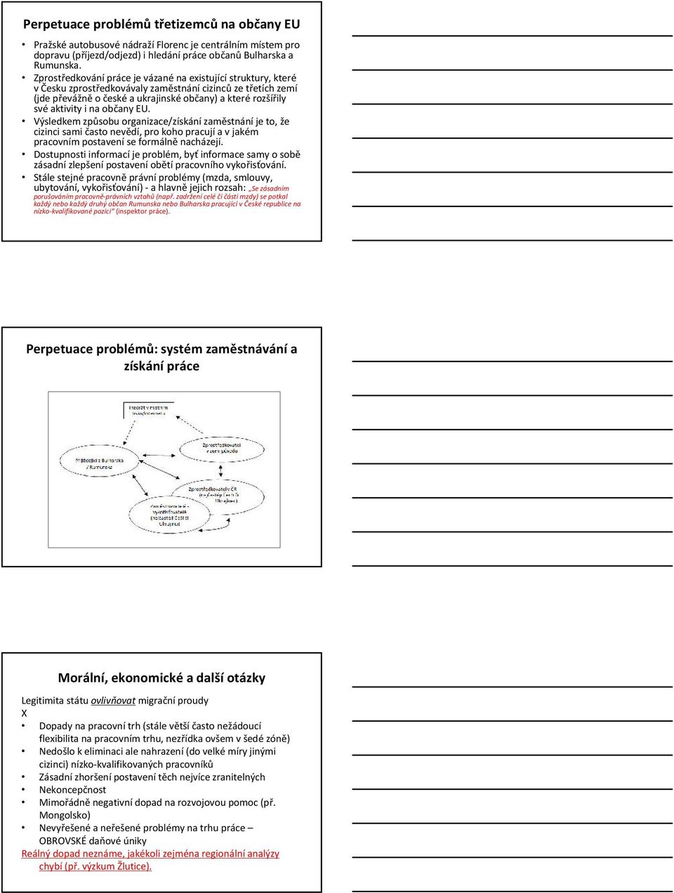 na občany EU. Výsledkem způsobu organizace/získání zaměstnání je to, že cizinci sami často nevědí, pro koho pracují a v jakém pracovním postavení se formálně nacházejí.