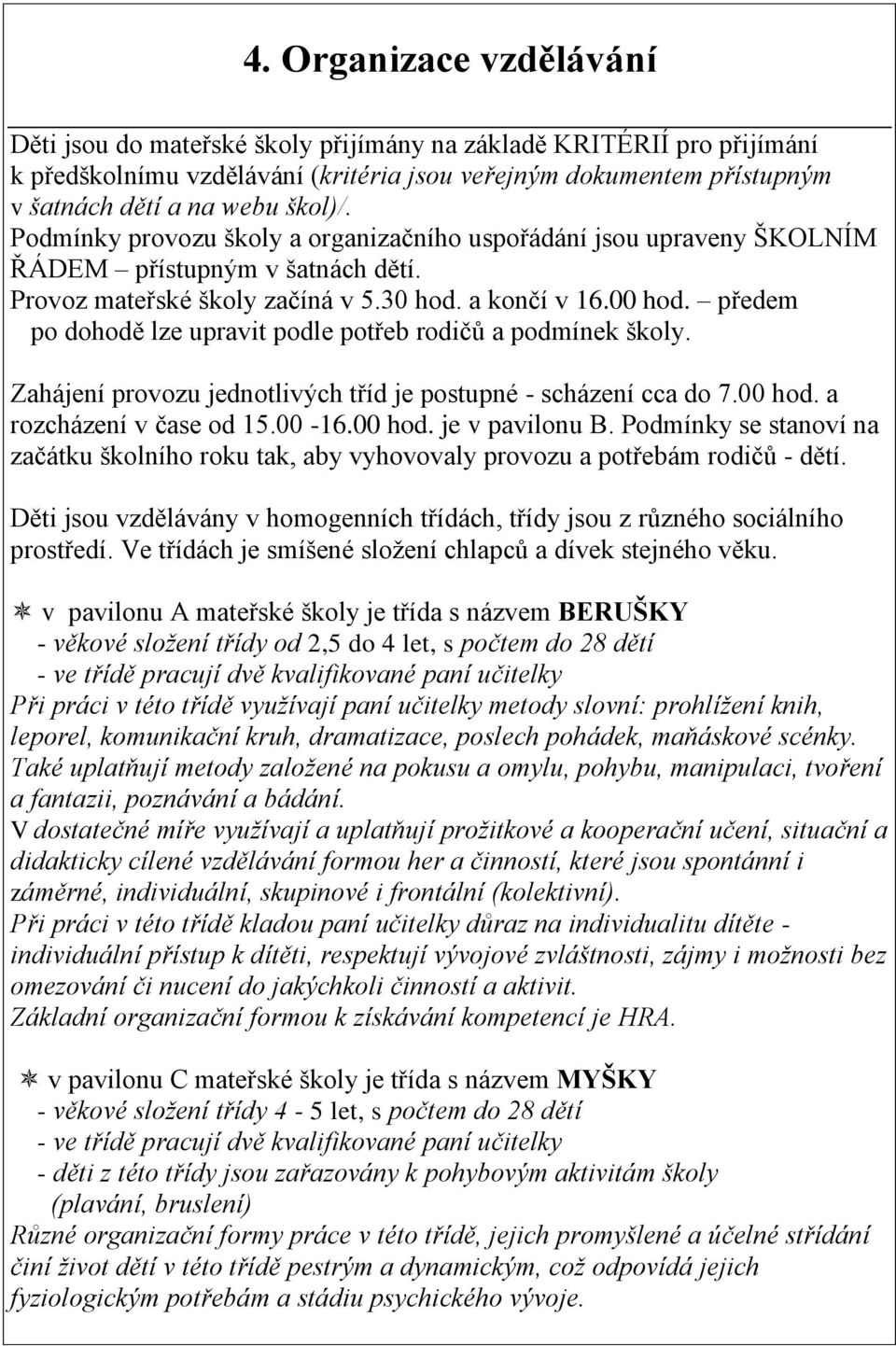 předem po dohodě lze upravit podle potřeb rodičů a podmínek školy. Zahájení provozu jednotlivých tříd je postupné - scházení cca do 7.00 hod. a rozcházení v čase od 15.00-16.00 hod. je v pavilonu B.