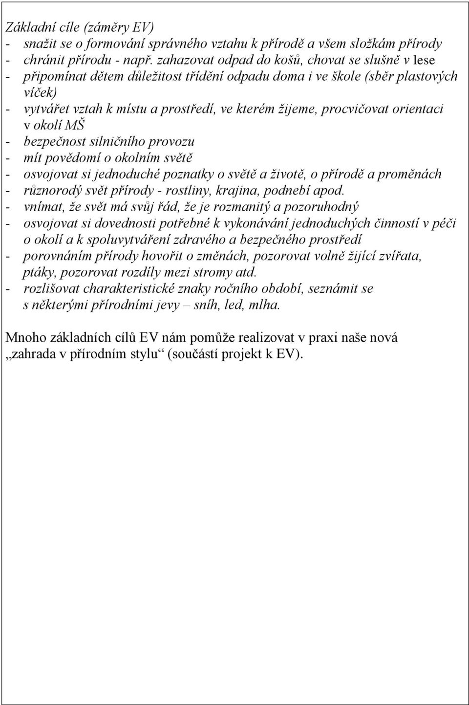 procvičovat orientaci v okolí MŠ - bezpečnost silničního provozu - mít povědomí o okolním světě - osvojovat si jednoduché poznatky o světě a životě, o přírodě a proměnách - různorodý svět přírody -