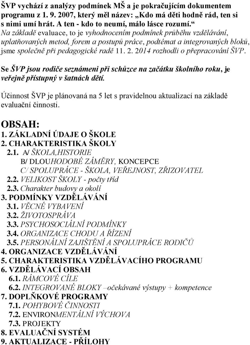 2014 rozhodli o přepracování ŠVP. Se ŠVP jsou rodiče seznámeni při schůzce na začátku školního roku, je veřejně přístupný v šatnách dětí.