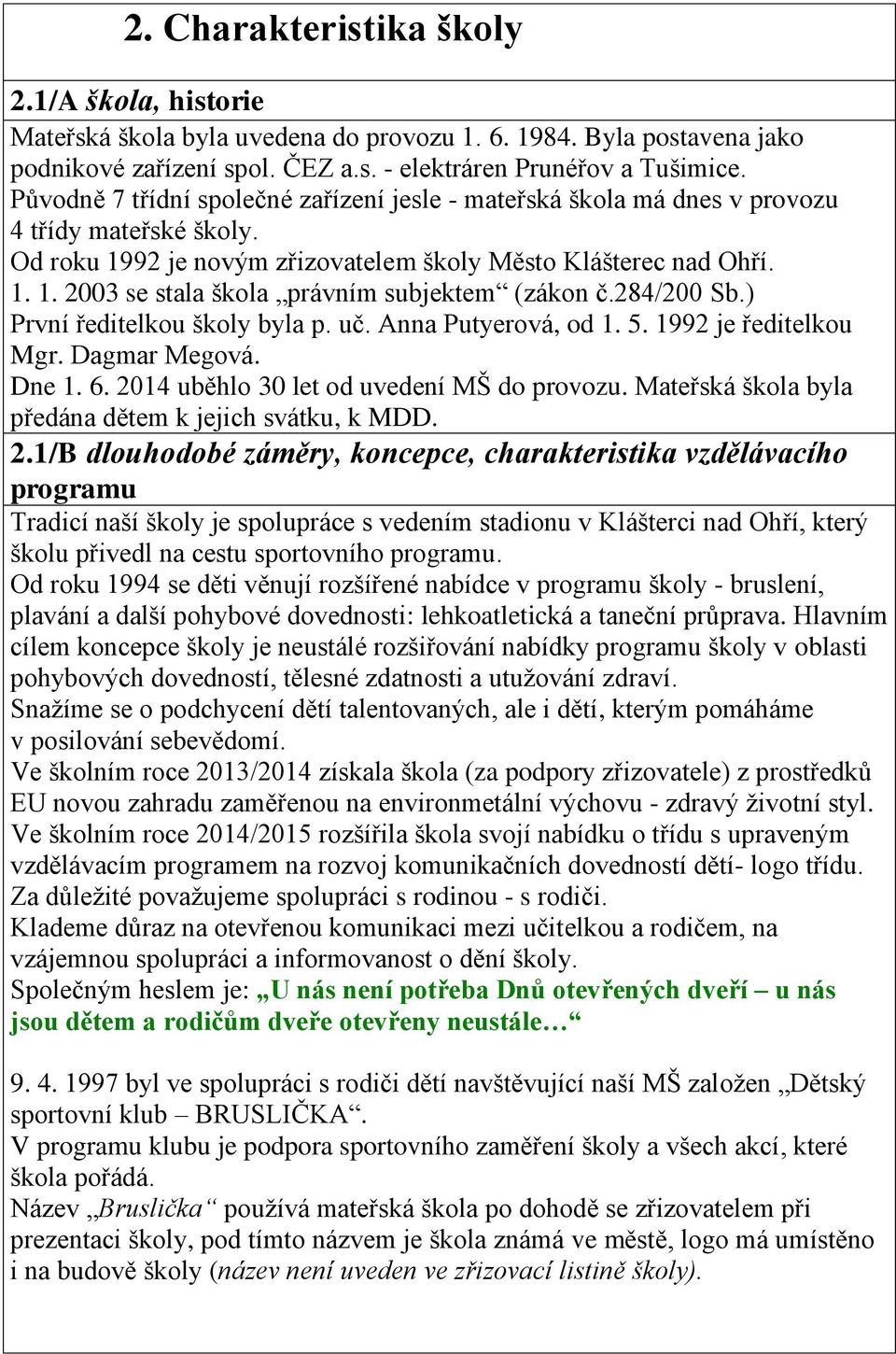 284/200 Sb.) První ředitelkou školy byla p. uč. Anna Putyerová, od 1. 5. 1992 je ředitelkou Mgr. Dagmar Megová. Dne 1. 6. 2014 uběhlo 30 let od uvedení MŠ do provozu.