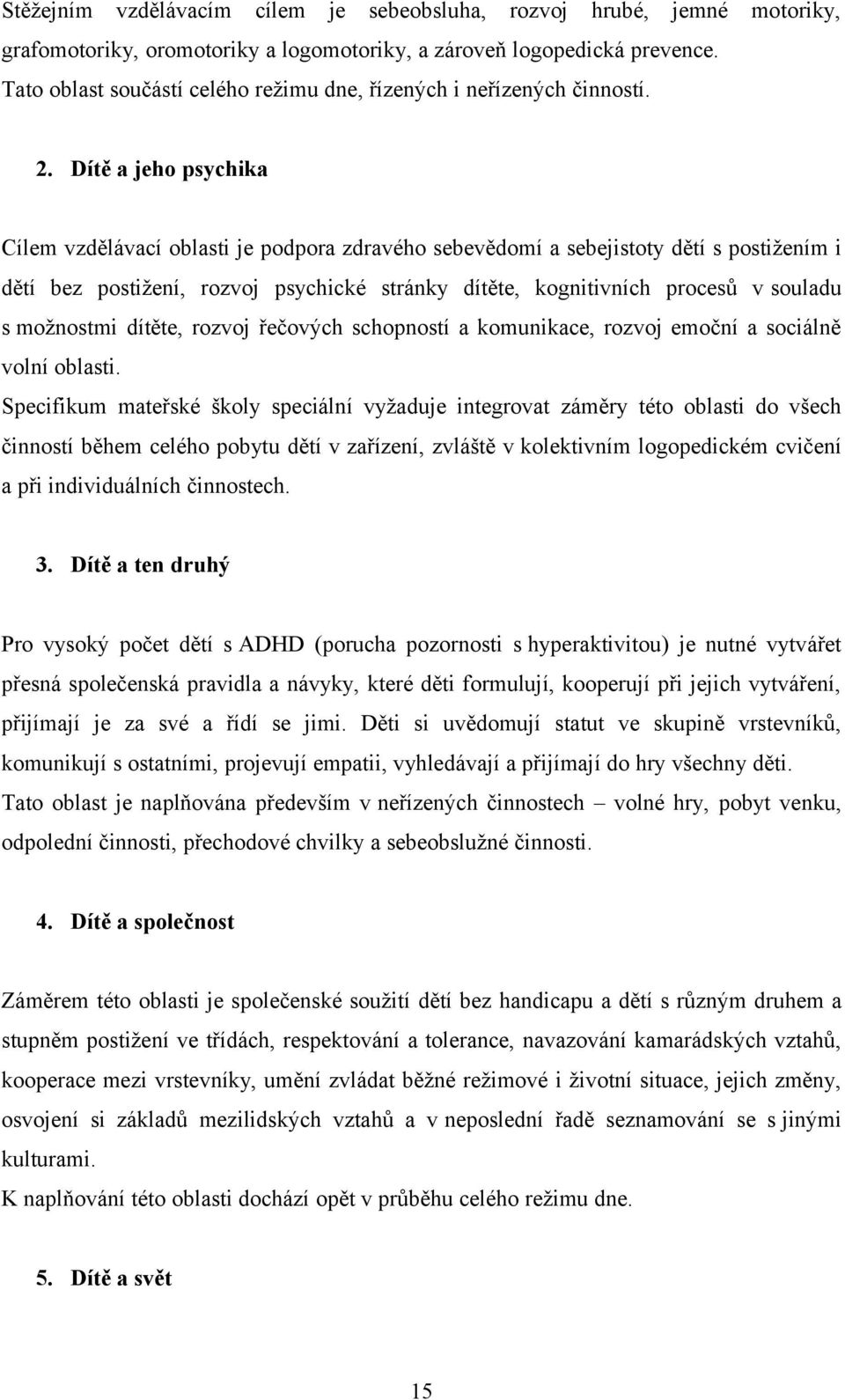 Dítě a jeho psychika Cílem vzdělávací oblasti je podpora zdravého sebevědomí a sebejistoty dětí s postižením i dětí bez postižení, rozvoj psychické stránky dítěte, kognitivních procesů v souladu s