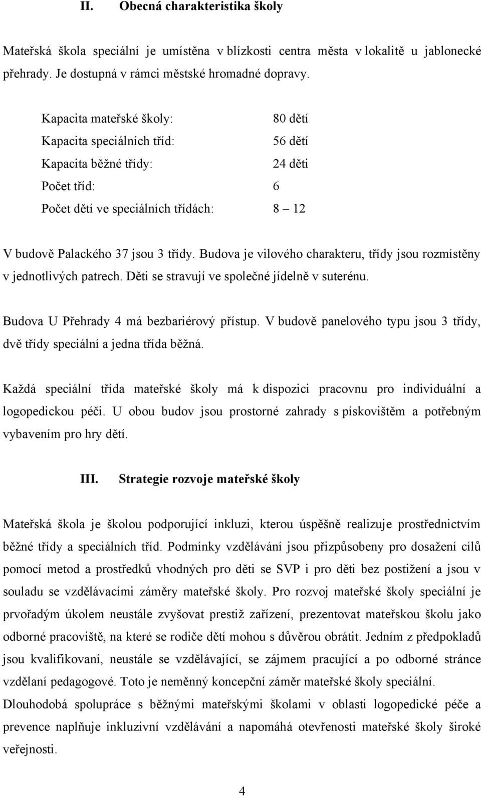 Budova je vilového charakteru, třídy jsou rozmístěny v jednotlivých patrech. Děti se stravují ve společné jídelně v suterénu. Budova U Přehrady 4 má bezbariérový přístup.